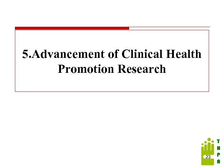 5. Advancement of Clinical Health Promotion Research 23 T H P A 