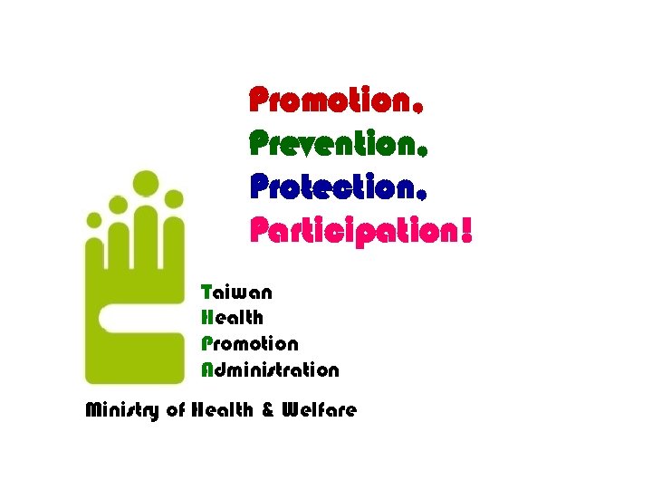 Promotion, Prevention, Protection, Participation! Taiwan Health Promotion Administration Ministry of Health & Welfare 