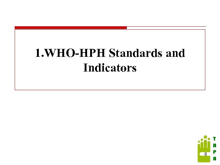 1. WHO-HPH Standards and Indicators 8 T H P A 