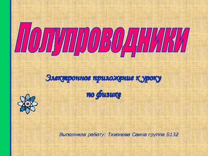 Электронное приложение к уроку по физике Выполнила работу: Тихонова Саина группа Б 132 