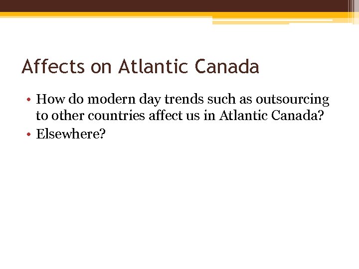 Affects on Atlantic Canada • How do modern day trends such as outsourcing to