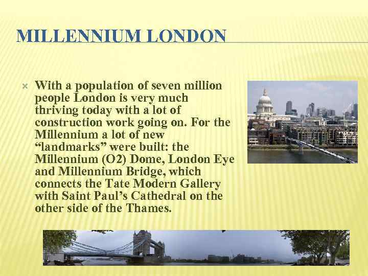 MILLENNIUM LONDON With a population of seven million people London is very much thriving