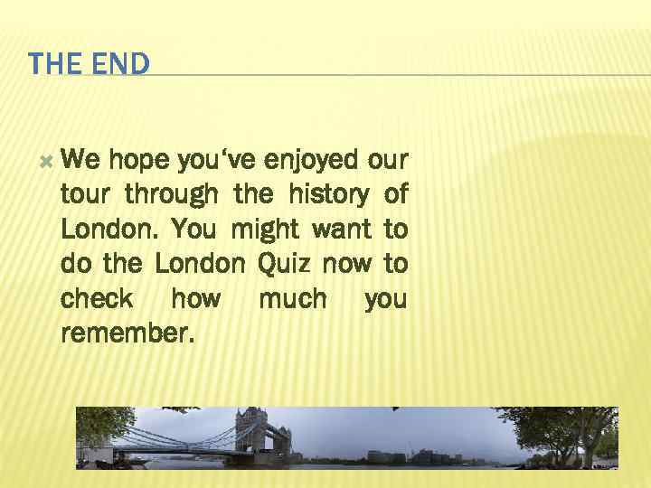 THE END We hope you‘ve enjoyed our through the history of London. You might