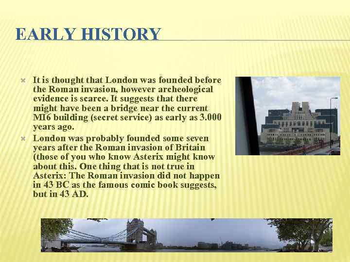 EARLY HISTORY It is thought that London was founded before the Roman invasion, however