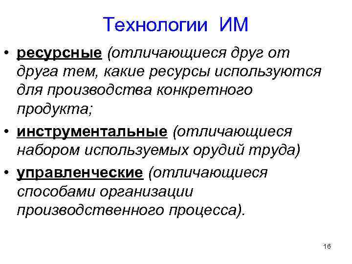 Технологии ИМ • ресурсные (отличающиеся друг от друга тем, какие ресурсы используются для производства