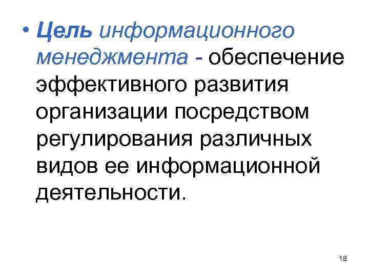  • Цель информационного менеджмента - обеспечение эффективного развития организации посредством регулирования различных видов