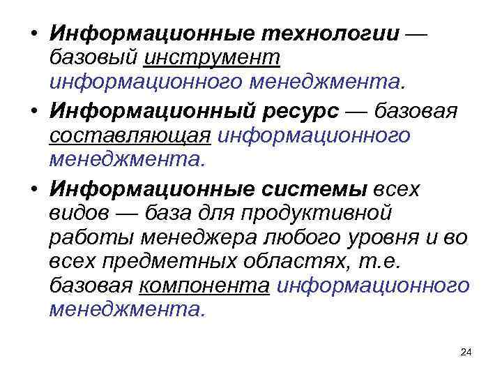  • Информационные технологии — базовый инструмент информационного менеджмента. • Информационный ресурс — базовая