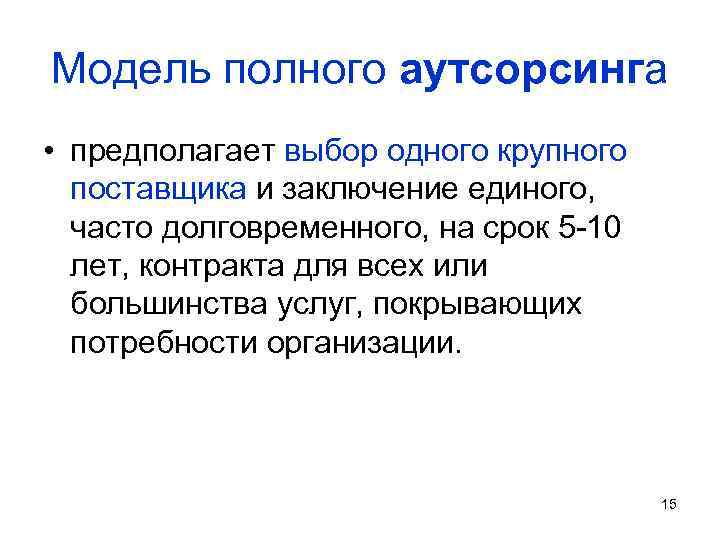 Модель полного аутсорсинга • предполагает выбор одного крупного поставщика и заключение единого, часто долговременного,