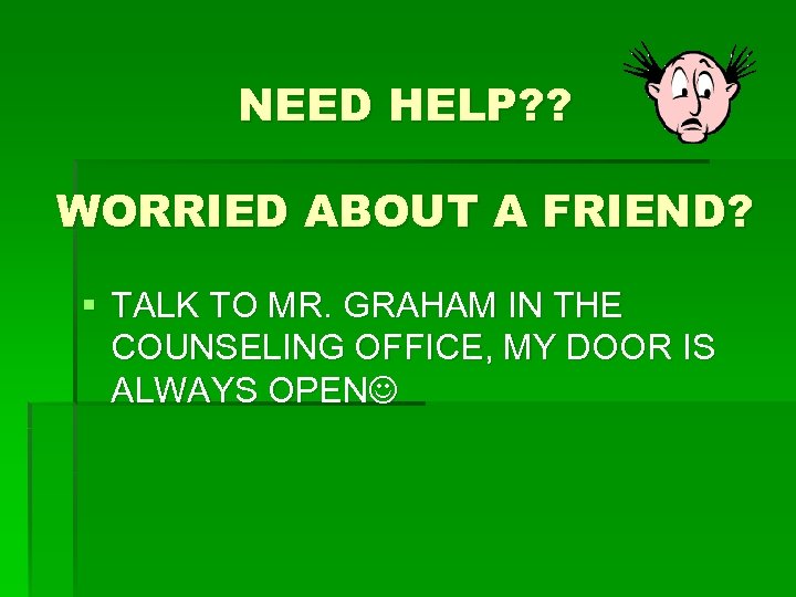 NEED HELP? ? WORRIED ABOUT A FRIEND? § TALK TO MR. GRAHAM IN THE