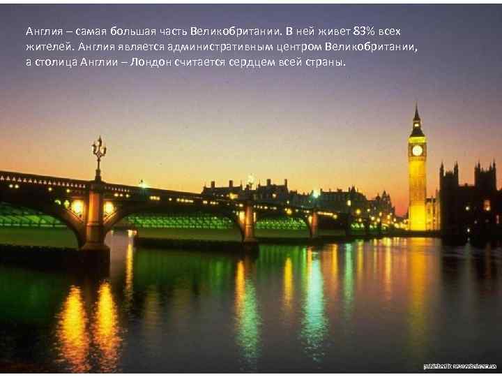 Англия – самая большая часть Великобритании. В ней живет 83% всех жителей. Англия является
