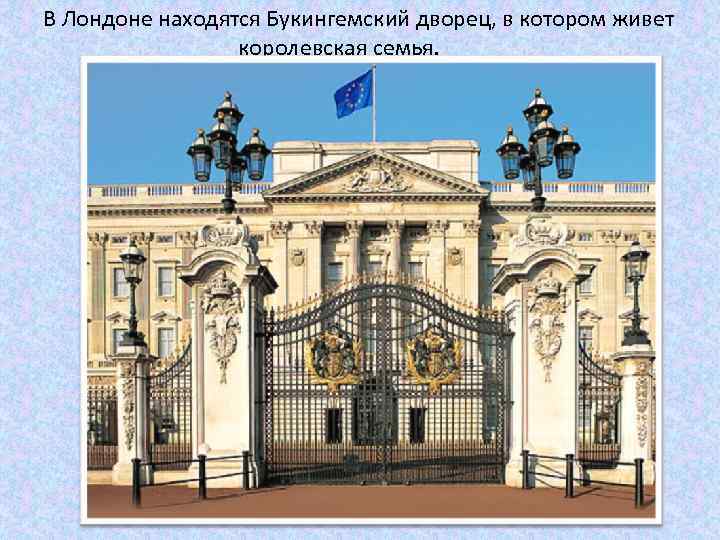 В Лондоне находятся Букингемский дворец, в котором живет королевская семья. 