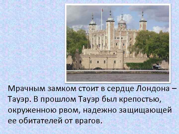 Мрачным замком стоит в сердце Лондона – Тауэр. В прошлом Тауэр был крепостью, окруженною