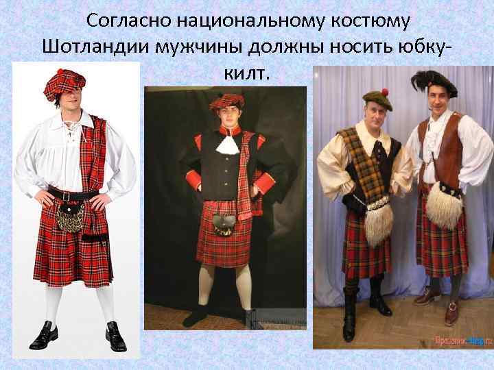Согласно национальному костюму Шотландии мужчины должны носить юбкукилт. 