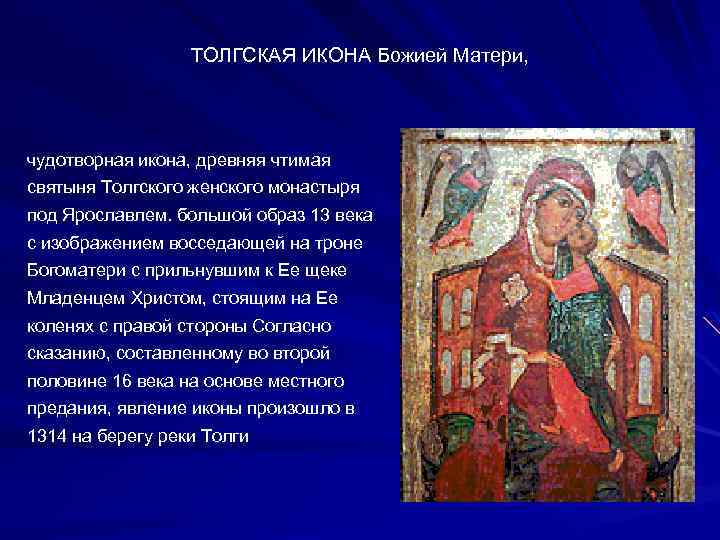 ТОЛГСКАЯ ИКОНА Божией Матери, чудотворная икона, древняя чтимая святыня Толгского женского монастыря под Ярославлем.