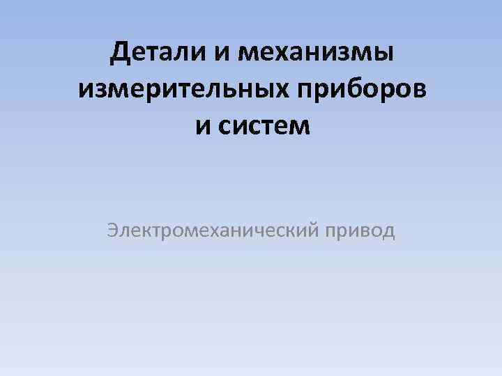 Детали и механизмы измерительных приборов и систем Электромеханический привод 