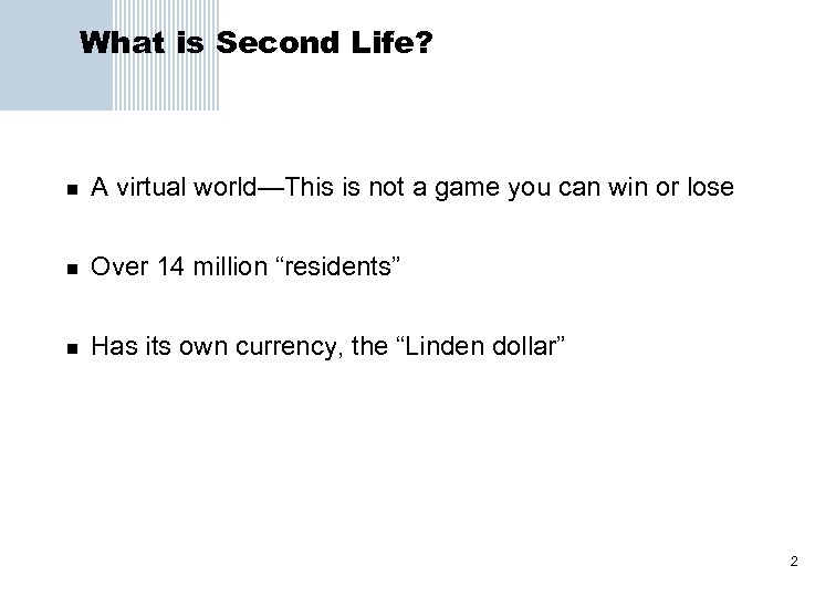 What is Second Life? n A virtual world—This is not a game you can