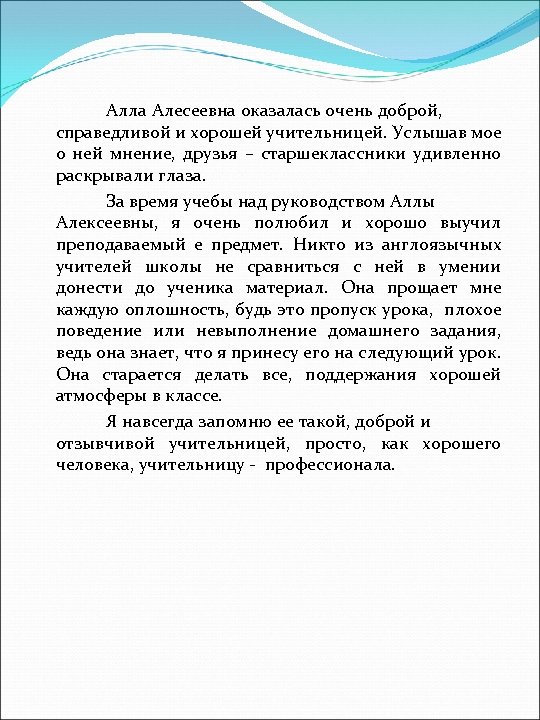 Алла Алесеевна оказалась очень доброй, справедливой и хорошей учительницей. Услышав мое о ней мнение,