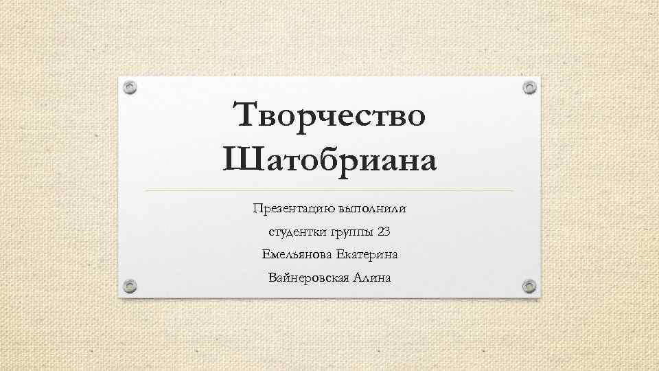 Творчество Шатобриана Презентацию выполнили студентки группы 23 Емельянова Екатерина Вайнеровская Алина 