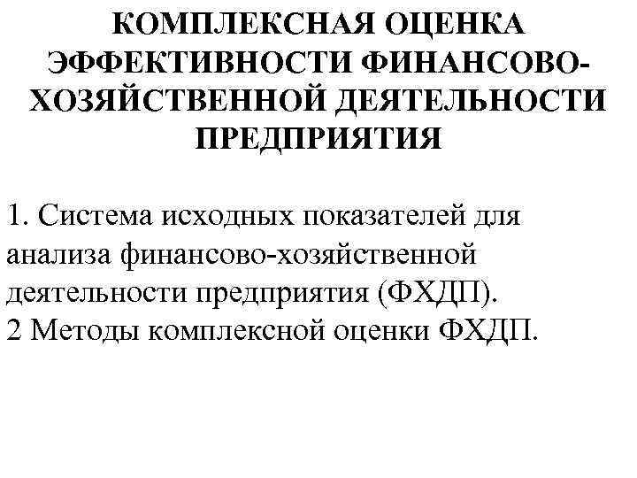 КОМПЛЕКСНАЯ ОЦЕНКА ЭФФЕКТИВНОСТИ ФИНАНСОВОХОЗЯЙСТВЕННОЙ ДЕЯТЕЛЬНОСТИ ПРЕДПРИЯТИЯ 1. Система исходных показателей для анализа финансово-хозяйственной деятельности