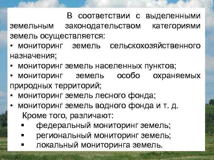 В соответствии с выделенными земельным законодательством категориями земель осуществляется: • мониторинг земель сельскохозяйственного назначения;