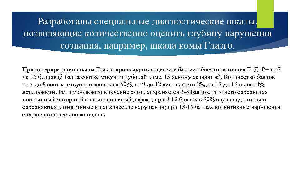 Разработаны специальные диагностические шкалы, позволяющие количественно оценить глубину нарушения сознания, например, шкала комы Глазго.