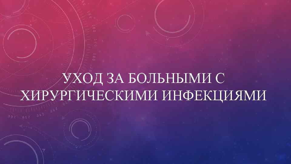 УХОД ЗА БОЛЬНЫМИ С ХИРУРГИЧЕСКИМИ ИНФЕКЦИЯМИ 