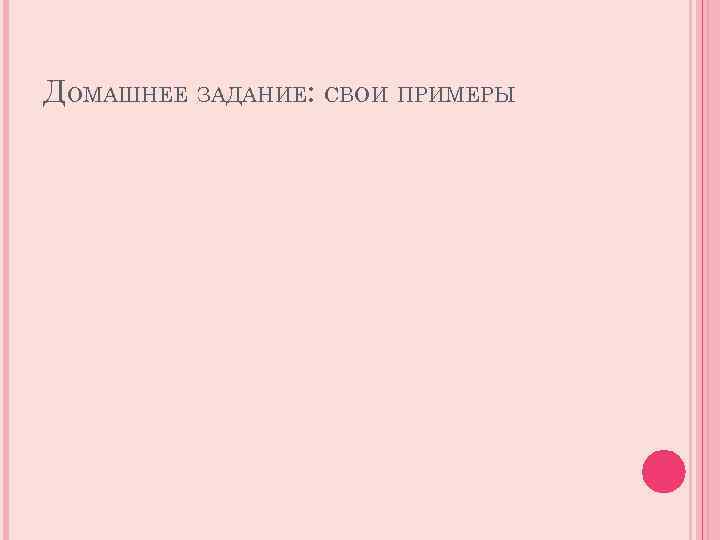 ДОМАШНЕЕ ЗАДАНИЕ: СВОИ ПРИМЕРЫ 