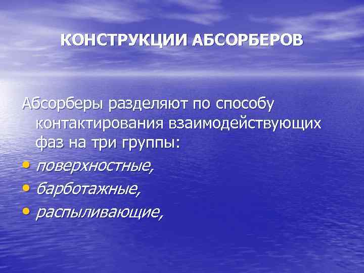 КОНСТРУКЦИИ АБСОРБЕРОВ Абсорберы разделяют по способу контактирования взаимодействующих фаз на три группы: • поверхностные,