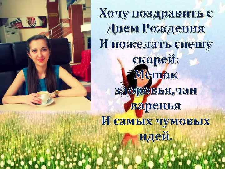 Хочу поздравить с Днем Рождения И пожелать спешу скорей: Мешок здоровья, чан варенья И
