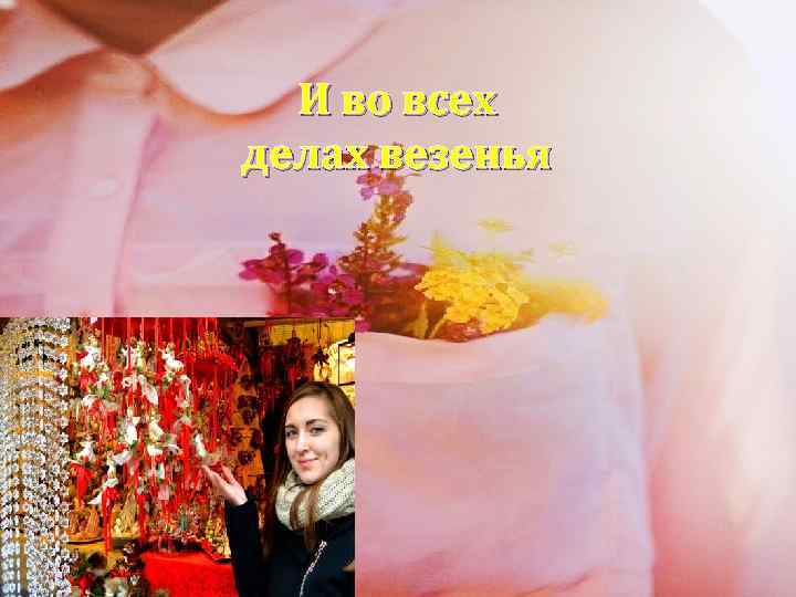 И во всех делах везенья 