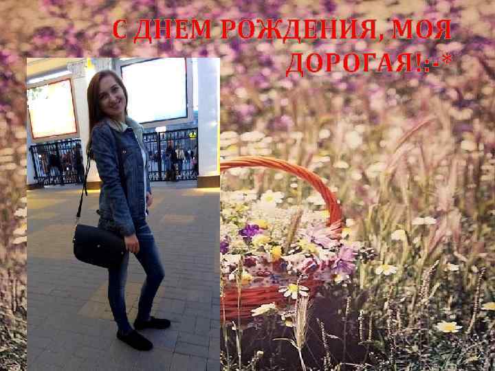 С ДНЕМ РОЖДЕНИЯ, МОЯ ДОРОГАЯ!: -* 
