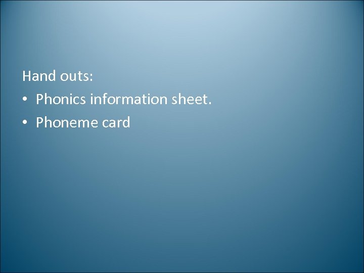 Hand outs: • Phonics information sheet. • Phoneme card 