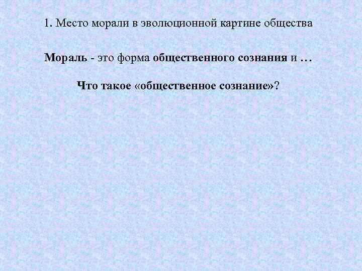 1. Место морали в эволюционной картине общества Мораль - это форма общественного сознания и