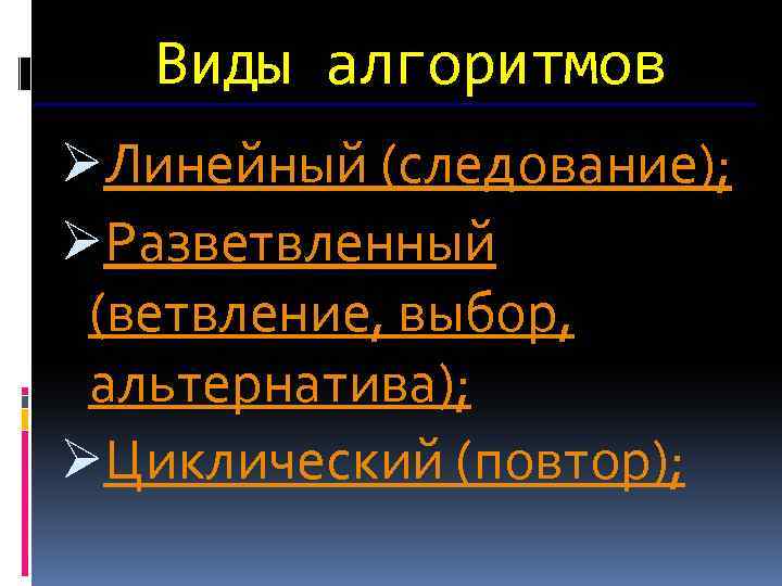 Виды алгоритмов ØЛинейный (следование); ØРазветвленный (ветвление, выбор, альтернатива); ØЦиклический (повтор); 