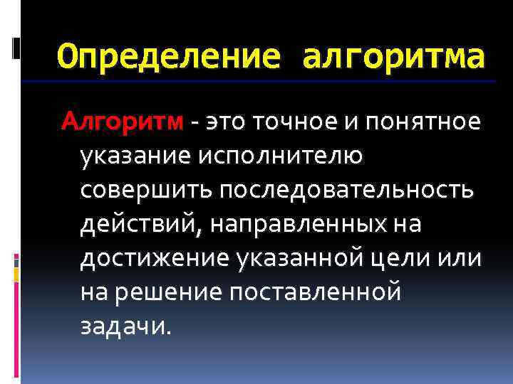 Определение алгоритма Алгоритм - это точное и понятное указание исполнителю совершить последовательность действий, направленных