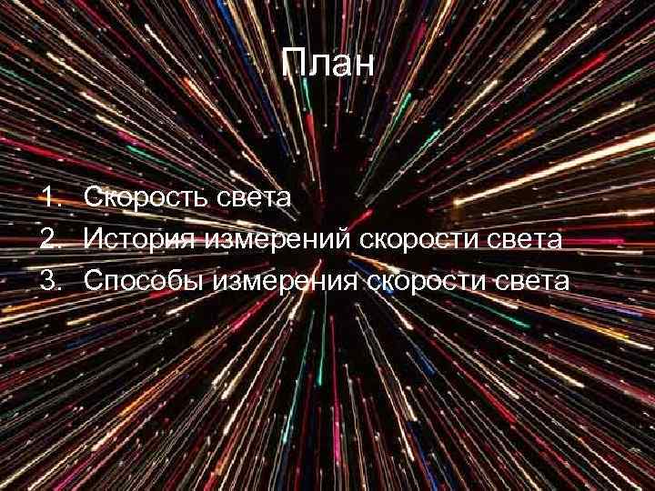 План 1. Скорость света 2. История измерений скорости света 3. Способы измерения скорости света