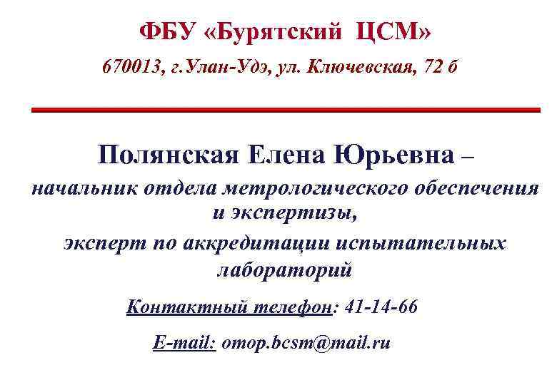 ФБУ «Бурятский ЦСМ» 670013, г. Улан-Удэ, ул. Ключевская, 72 б Полянская Елена Юрьевна –