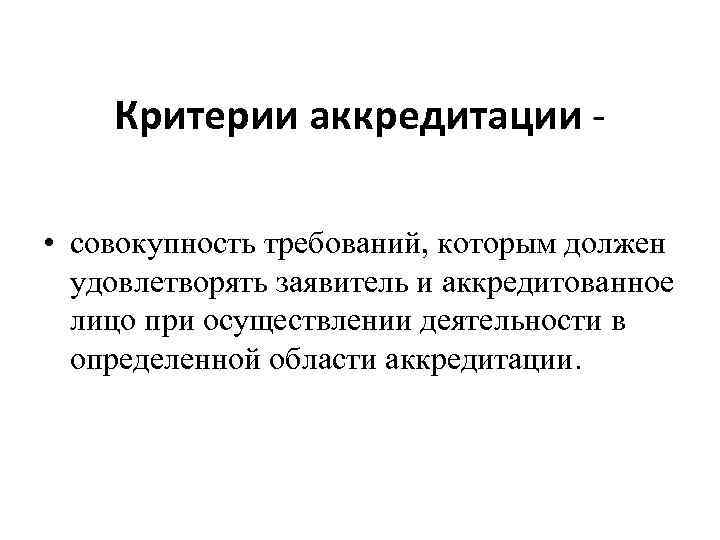 Критерии аккредитации • совокупность требований, которым должен удовлетворять заявитель и аккредитованное лицо при осуществлении