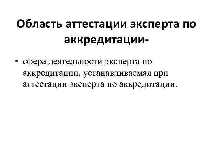 Область аттестации эксперта по аккредитации • сфера деятельности эксперта по аккредитации, устанавливаемая при аттестации