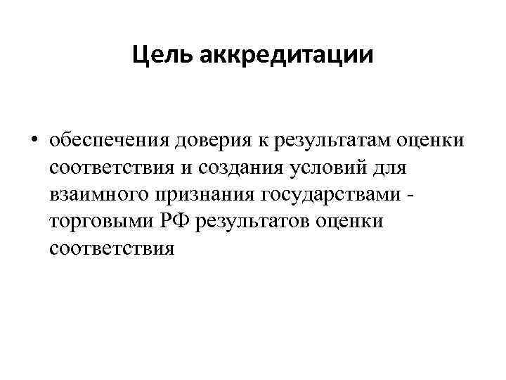 Цель аккредитации • обеспечения доверия к результатам оценки соответствия и создания условий для взаимного