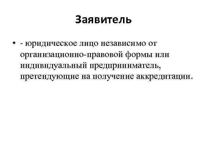 Заявитель • - юридическое лицо независимо от организационно-правовой формы или индивидуальный предприниматель, претендующие на