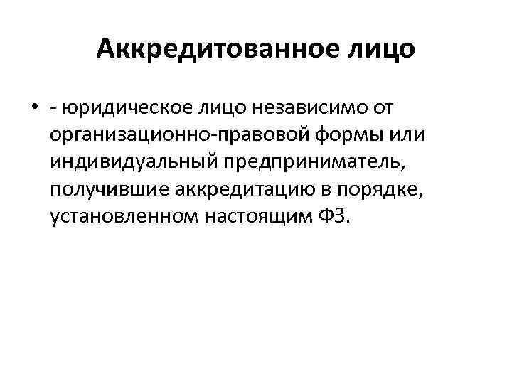 Аккредитованное лицо • - юридическое лицо независимо от организационно-правовой формы или индивидуальный предприниматель, получившие