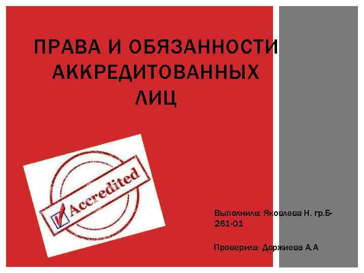 ПРАВА И ОБЯЗАННОСТИ АККРЕДИТОВАННЫХ ЛИЦ Выполнила: Яковлева Н. гр. Б 261 -01 Проверила: Доржиева