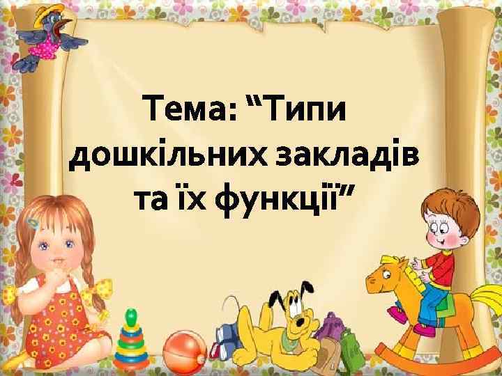 Тема: “Типи дошкільних закладів та їх функції” 