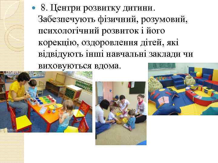  8. Центри розвитку дитини. Забезпечують фізичний, розумовий, психологічний розвиток і його корекцію, оздоровлення