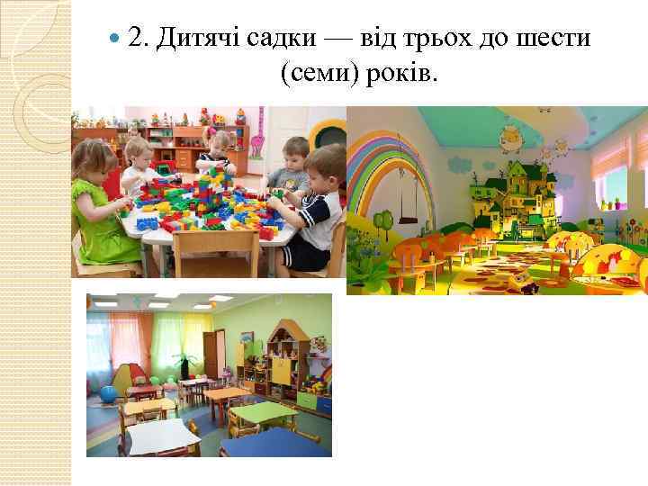  2. Дитячі садки — від трьох до шести (семи) років. 