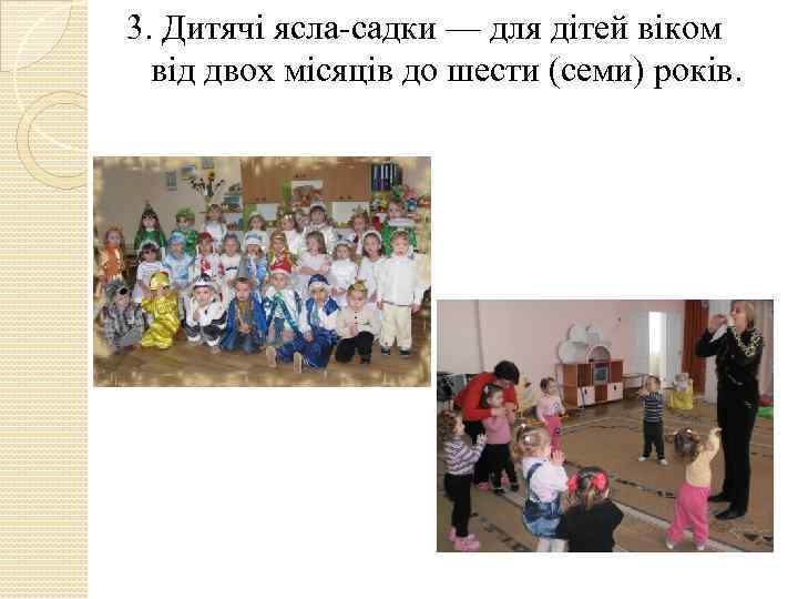 3. Дитячі ясла-садки — для дітей віком від двох місяців до шести (семи) років.