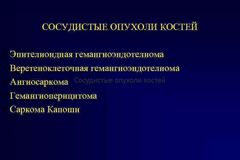 СОСУДИСТЫЕ ОПУХОЛИ КОСТЕЙ Эпителиоидная гемангиоэндотелиома Веретеноклеточная гемангиоэндотелиома Ангиосаркома Сосудистые опухоли костей Гемангиоперицитома Саркома Капоши