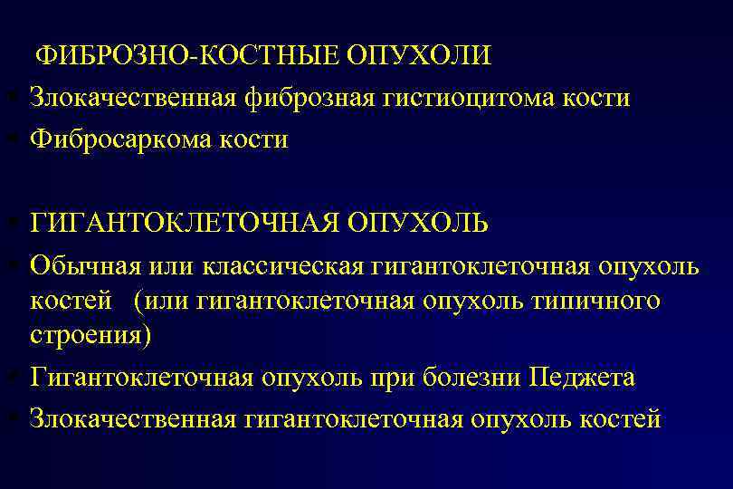 ФИБРОЗНО-КОСТНЫЕ ОПУХОЛИ Злокачественная фиброзная гистиоцитома кости Фибросаркома кости ГИГАНТОКЛЕТОЧНАЯ ОПУХОЛЬ Обычная или классическая гигантоклеточная