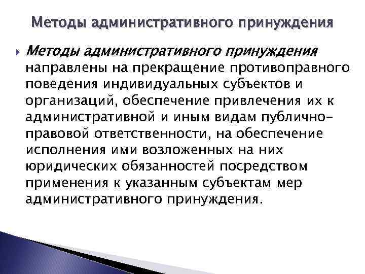 Методы административного принуждения направлены на прекращение противоправного поведения индивидуальных субъектов и организаций, обеспечение привлечения